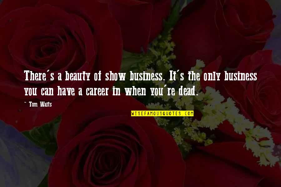 Atrophied Arm Quotes By Tom Waits: There's a beauty of show business. It's the Atrophied Arm Quotes By Tom Waits: There's a beauty of show business. It's the