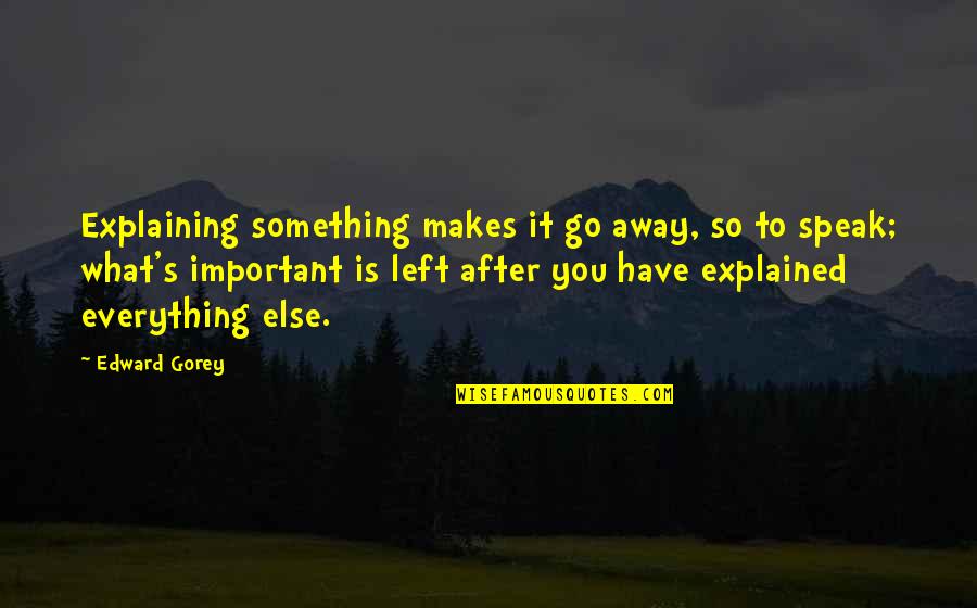 Atrophies Means Quotes By Edward Gorey: Explaining something makes it go away, so to