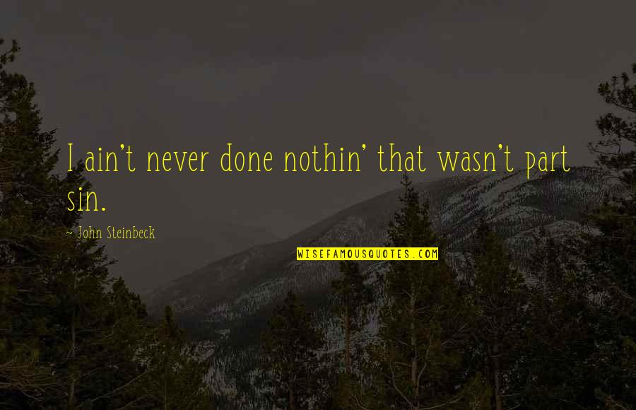 Atrophies Means Quotes By John Steinbeck: I ain't never done nothin' that wasn't part