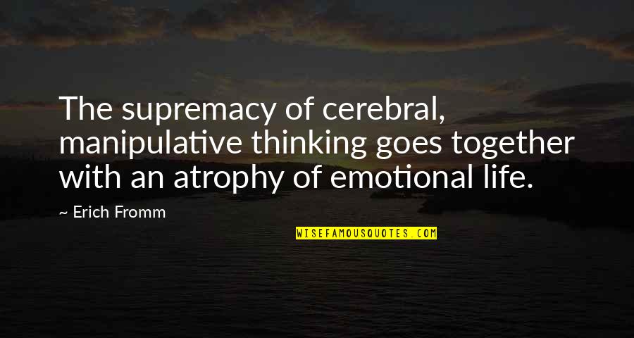 Atrophy Quotes By Erich Fromm: The supremacy of cerebral, manipulative thinking goes together