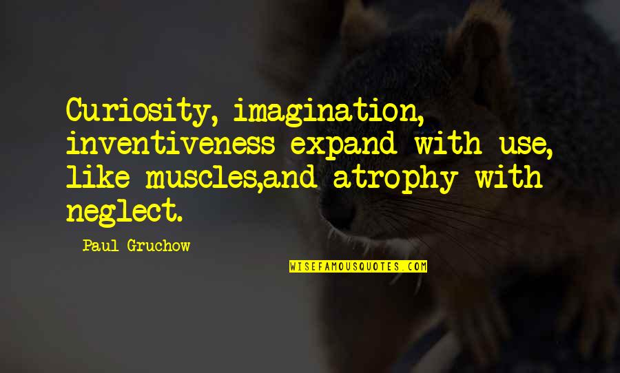 Atrophy Quotes By Paul Gruchow: Curiosity, imagination, inventiveness expand with use, like muscles,and