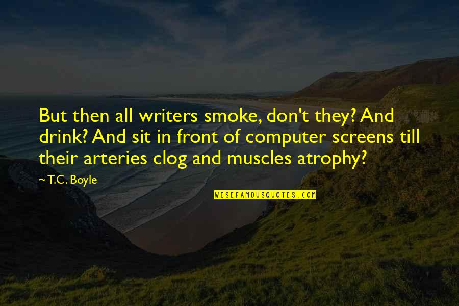 Atrophy Quotes By T.C. Boyle: But then all writers smoke, don't they? And