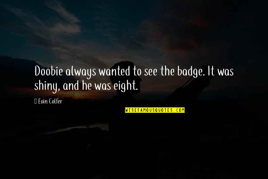 Atrus Myst Quotes By Eoin Colfer: Doobie always wanted to see the badge. It