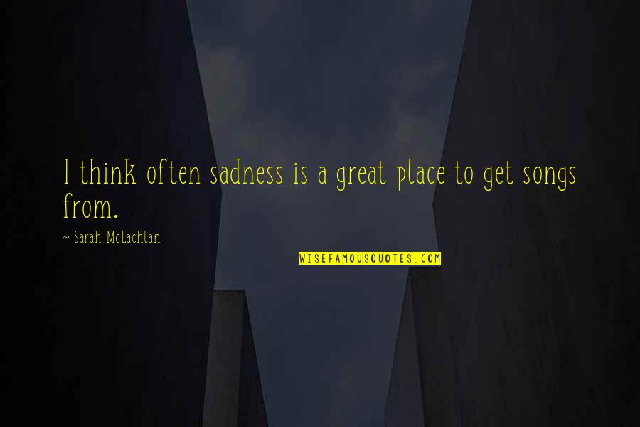 Atsakyk Quotes By Sarah McLachlan: I think often sadness is a great place