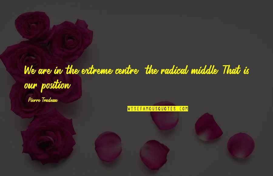 Atsakymai Quotes By Pierre Trudeau: We are in the extreme centre, the radical