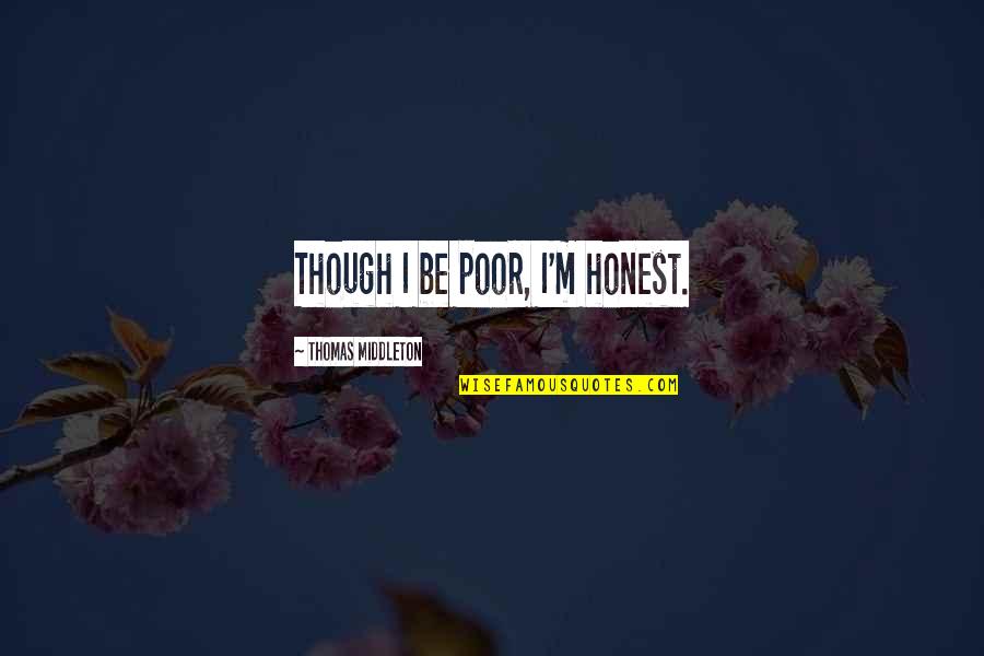 Atsakymo Quotes By Thomas Middleton: Though I be poor, I'm honest. Atsakymo Quotes By Thomas Middleton: Though I be poor, I'm honest.