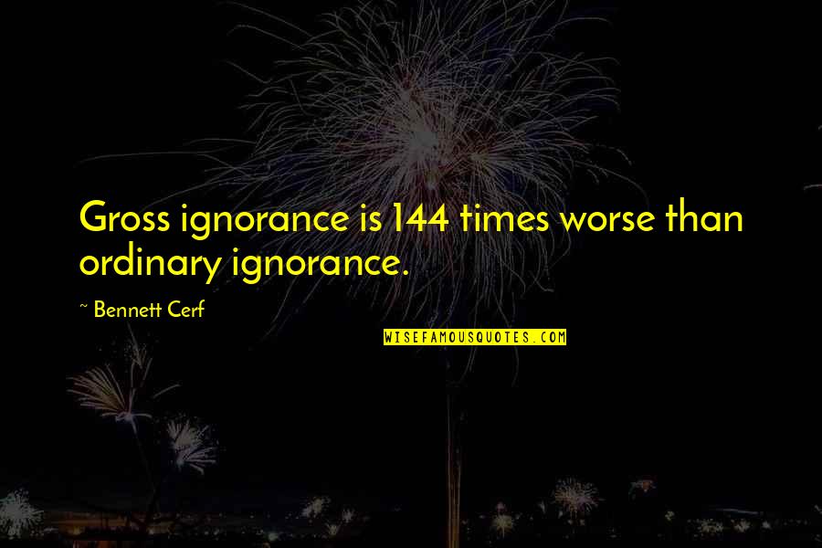 Atsidis Lawn Quotes By Bennett Cerf: Gross ignorance is 144 times worse than ordinary