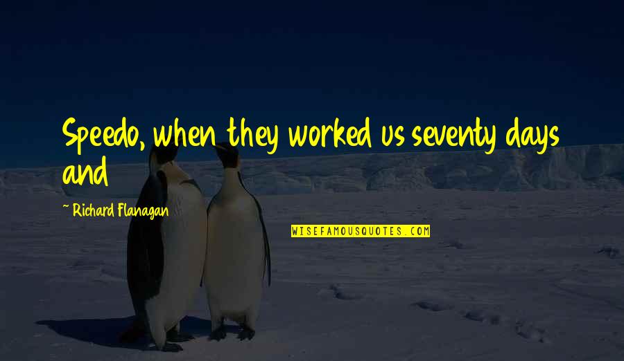 Atsl Gu Quotes By Richard Flanagan: Speedo, when they worked us seventy days and