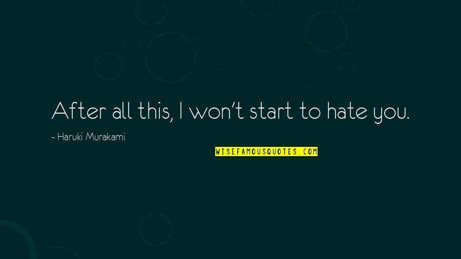 Atsnj Quotes By Haruki Murakami: After all this, I won't start to hate
