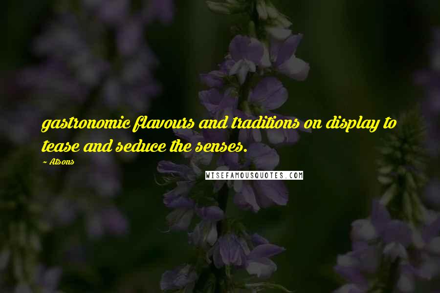 Atsons quotes: gastronomic flavours and traditions on display to tease and seduce the senses.