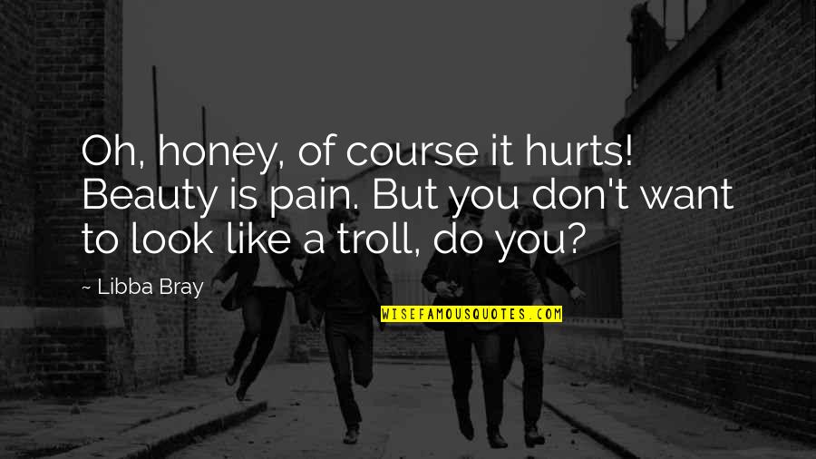 Atsuhito Nakata Quotes By Libba Bray: Oh, honey, of course it hurts! Beauty is