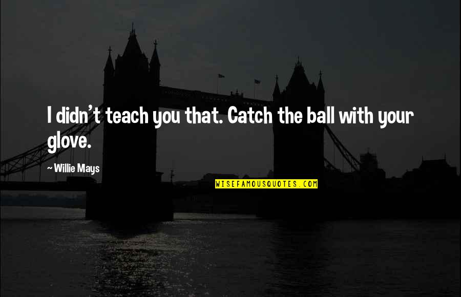 Atsuhito Nakata Quotes By Willie Mays: I didn't teach you that. Catch the ball