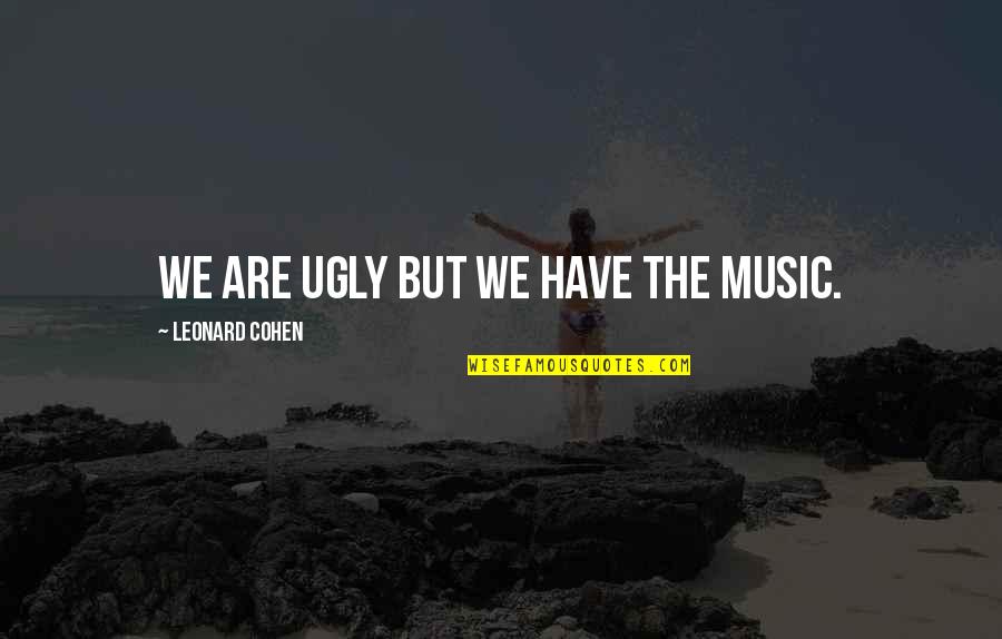 Atsuko Maeda Quotes By Leonard Cohen: We are ugly but we have the music. Atsuko Maeda Quotes By Leonard Cohen: We are ugly but we have the music.