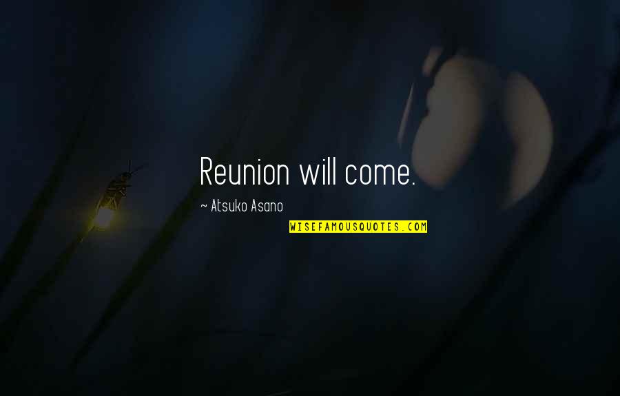 Atsuko Quotes By Atsuko Asano: Reunion will come. Atsuko Quotes By Atsuko Asano: Reunion will come.