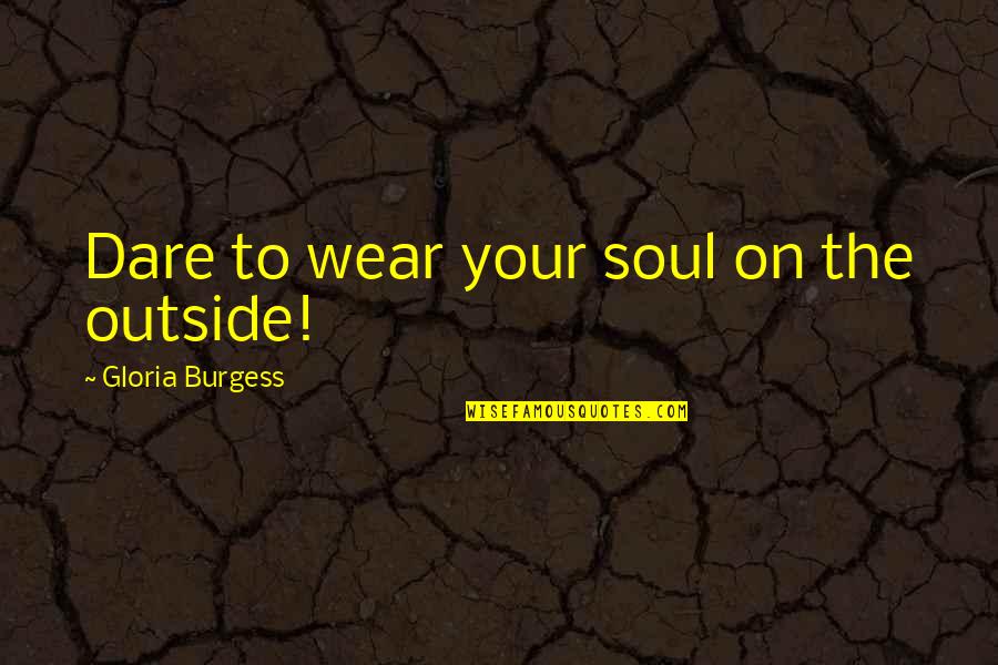 Atsuo Yanagisawa Quotes By Gloria Burgess: Dare to wear your soul on the outside!