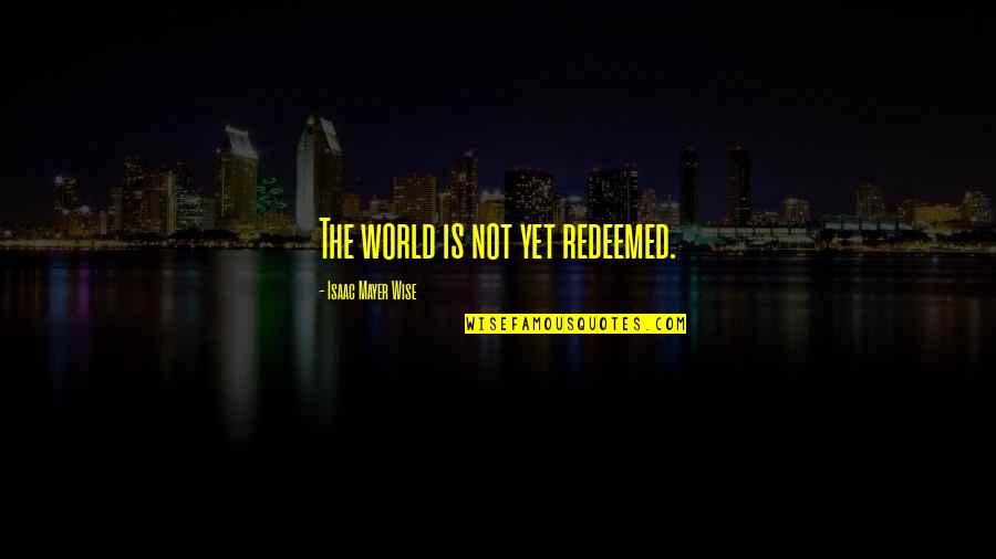 Atsuo Yanagisawa Quotes By Isaac Mayer Wise: The world is not yet redeemed.