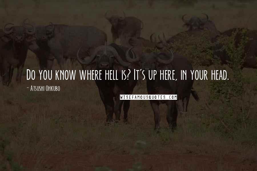 Atsushi Ohkubo quotes: Do you know where hell is? It's up here, in your head.