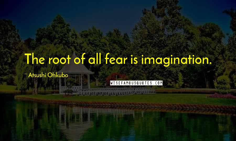 Atsushi Ohkubo quotes: The root of all fear is imagination.