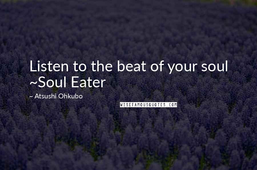 Atsushi Ohkubo quotes: Listen to the beat of your soul ~Soul Eater