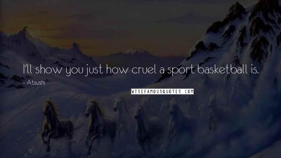 Atsushi quotes: I'll show you just how cruel a sport basketball is.