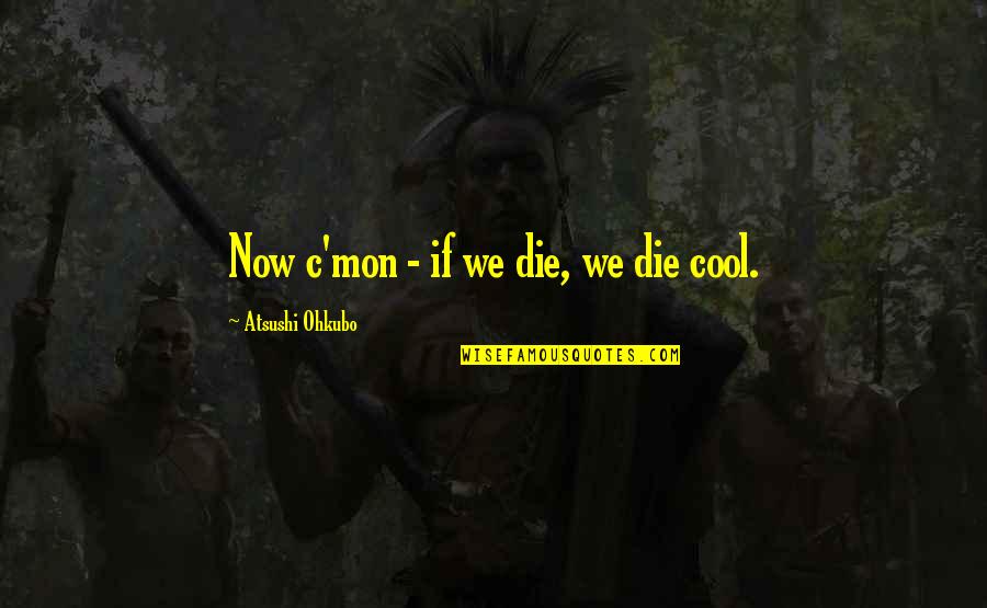 Atsushi X Quotes By Atsushi Ohkubo: Now c'mon - if we die, we die Atsushi X Quotes By Atsushi Ohkubo: Now c'mon - if we die, we die