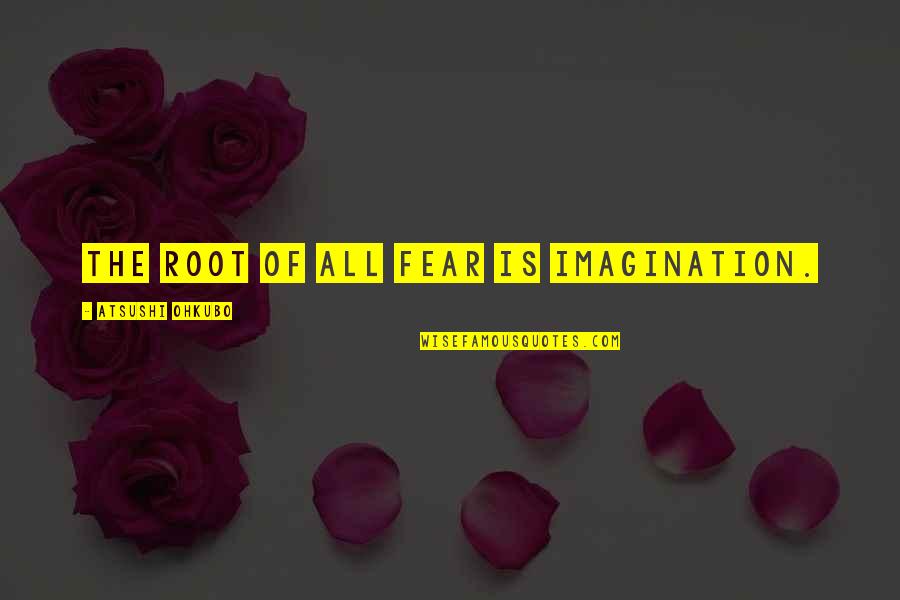Atsushi X Quotes By Atsushi Ohkubo: The root of all fear is imagination. Atsushi X Quotes By Atsushi Ohkubo: The root of all fear is imagination.