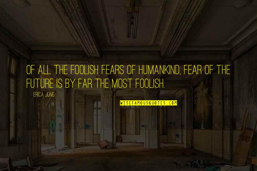 Attaccamento Disorganizzato Quotes By Erica Jong: Of all the foolish Fears of Humankind, Fear