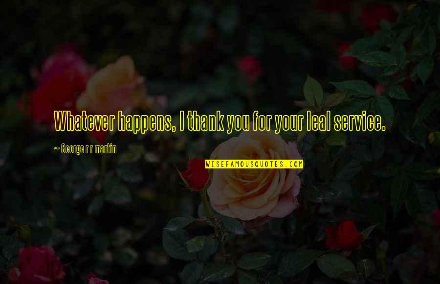 Attacchi Portapacchi Quotes By George R R Martin: Whatever happens, I thank you for your leal Attacchi Portapacchi Quotes By George R R Martin: Whatever happens, I thank you for your leal