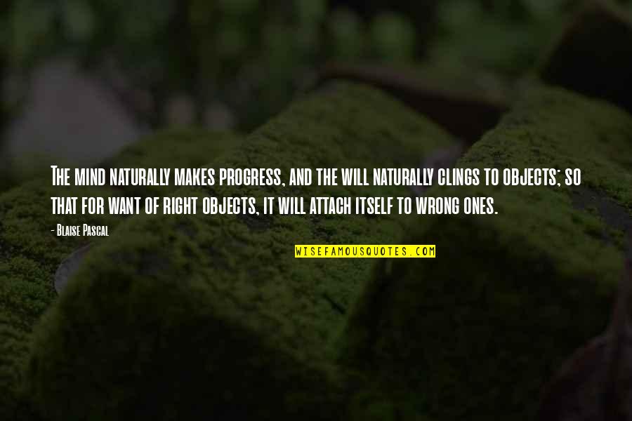 Attach Quotes By Blaise Pascal: The mind naturally makes progress, and the will