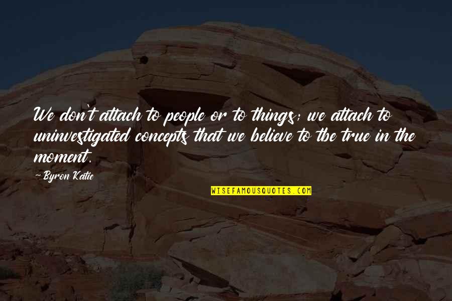 Attach Quotes By Byron Katie: We don't attach to people or to things;