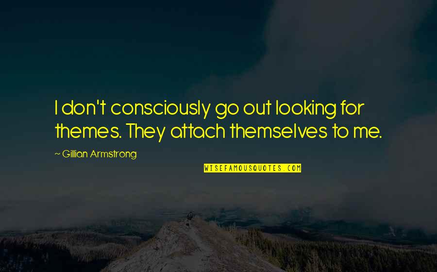 Attach Quotes By Gillian Armstrong: I don't consciously go out looking for themes.