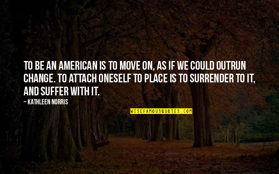 Attach Quotes By Kathleen Norris: To be an American is to move on,