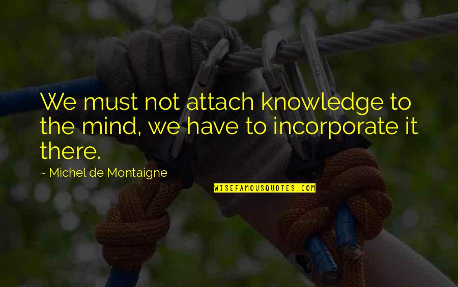 Attach Quotes By Michel De Montaigne: We must not attach knowledge to the mind,