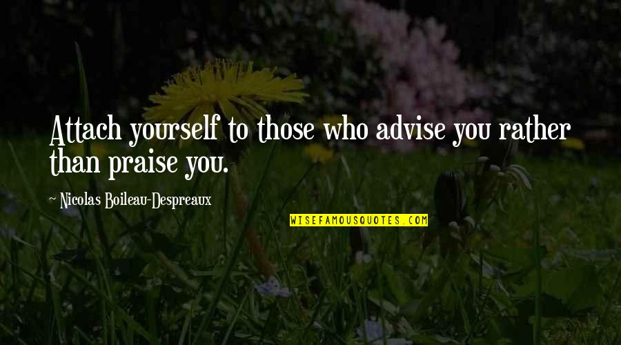 Attach Quotes By Nicolas Boileau-Despreaux: Attach yourself to those who advise you rather