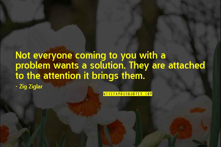 Attached Are The Quotes By Zig Ziglar: Not everyone coming to you with a problem Attached Are The Quotes By Zig Ziglar: Not everyone coming to you with a problem
