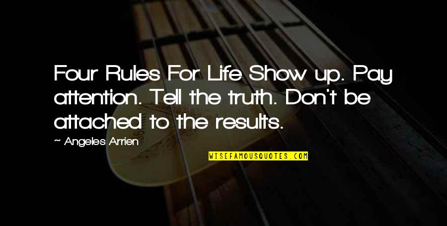 Attached Quotes By Angeles Arrien: Four Rules For Life Show up. Pay attention.