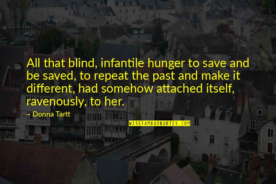 Attached Quotes By Donna Tartt: All that blind, infantile hunger to save and