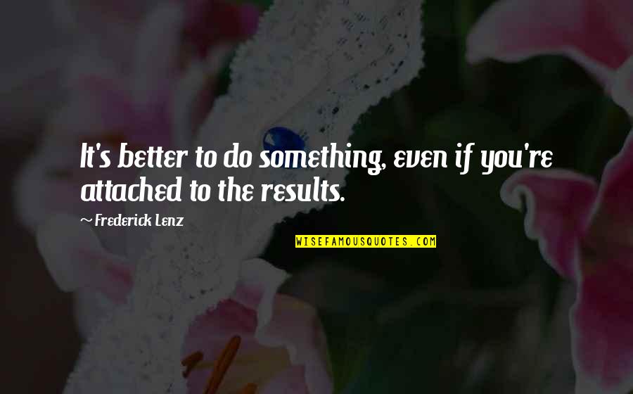 Attached Quotes By Frederick Lenz: It's better to do something, even if you're