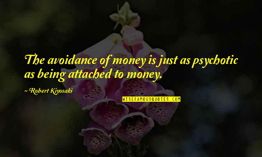 Attached Quotes By Robert Kiyosaki: The avoidance of money is just as psychotic