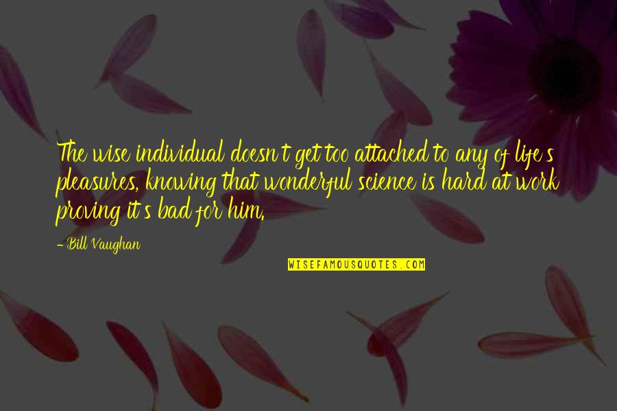 Attached To Him Quotes By Bill Vaughan: The wise individual doesn't get too attached to