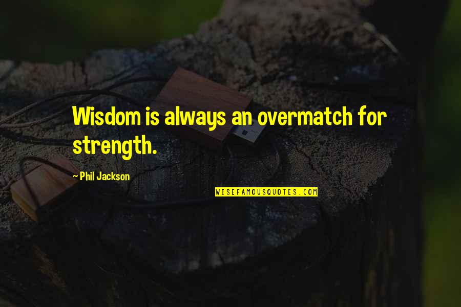 Attached To Someone Quotes By Phil Jackson: Wisdom is always an overmatch for strength.