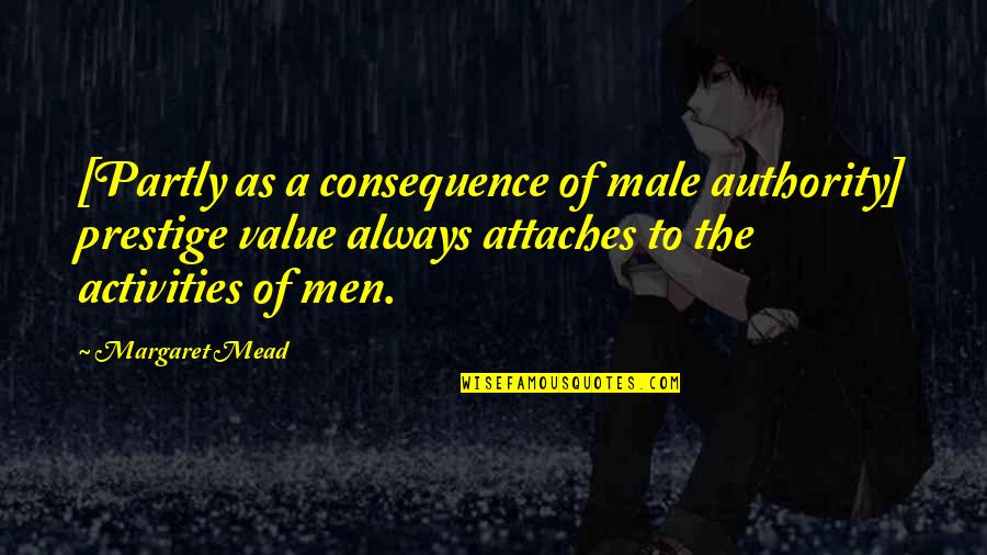 Attaches Quotes By Margaret Mead: [Partly as a consequence of male authority] prestige
