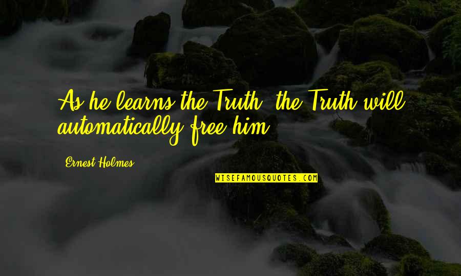 Attaching Quotes By Ernest Holmes: As he learns the Truth, the Truth will