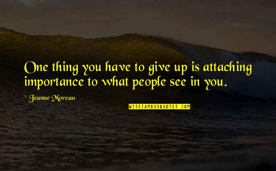 Attaching Quotes By Jeanne Moreau: One thing you have to give up is