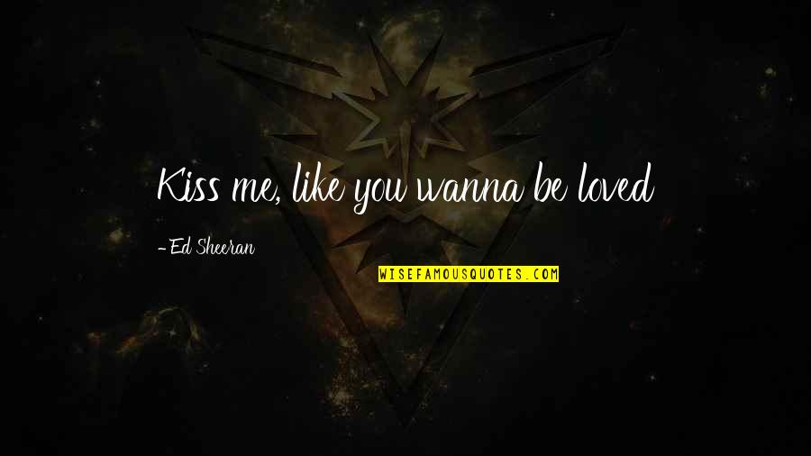 Attachment And Disappointment Quotes By Ed Sheeran: Kiss me, like you wanna be loved