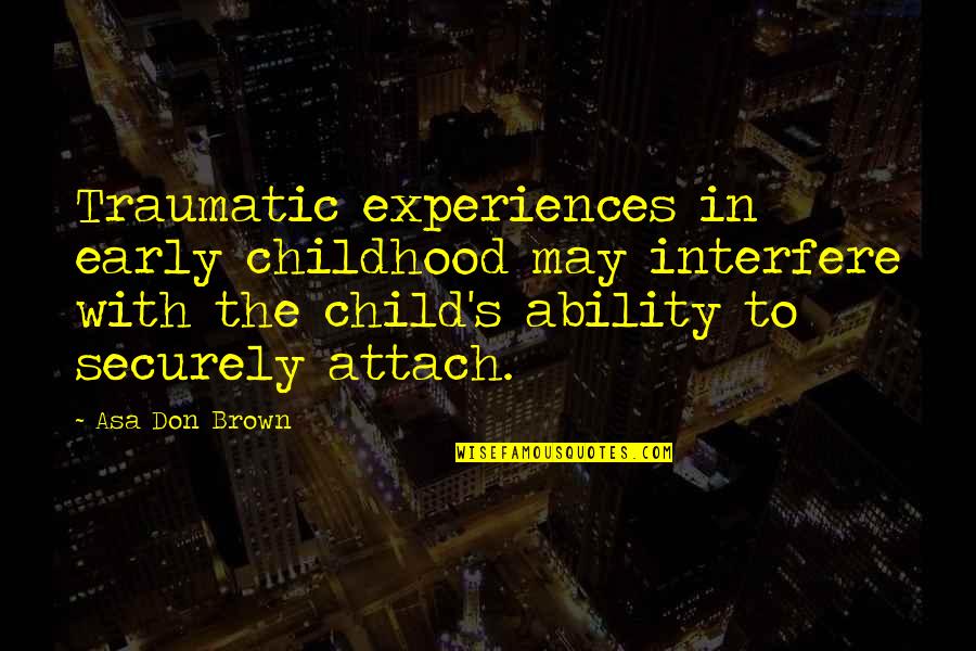 Attachment Parenting Quotes By Asa Don Brown: Traumatic experiences in early childhood may interfere with