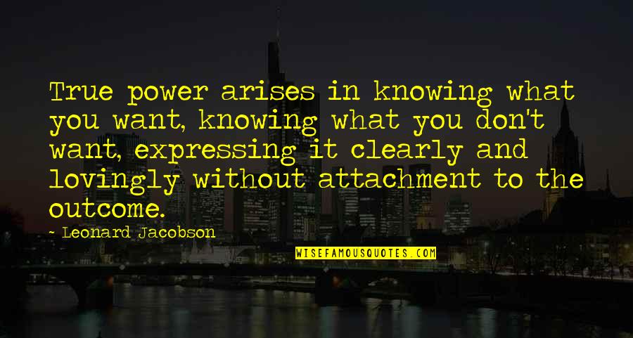 Attachment To Outcome Quotes By Leonard Jacobson: True power arises in knowing what you want,