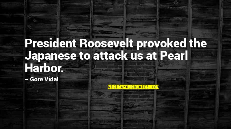 Attack On Pearl Harbor Quotes By Gore Vidal: President Roosevelt provoked the Japanese to attack us