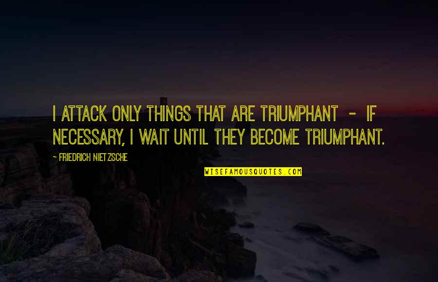 Attack Quotes By Friedrich Nietzsche: I attack only things that are triumphant -