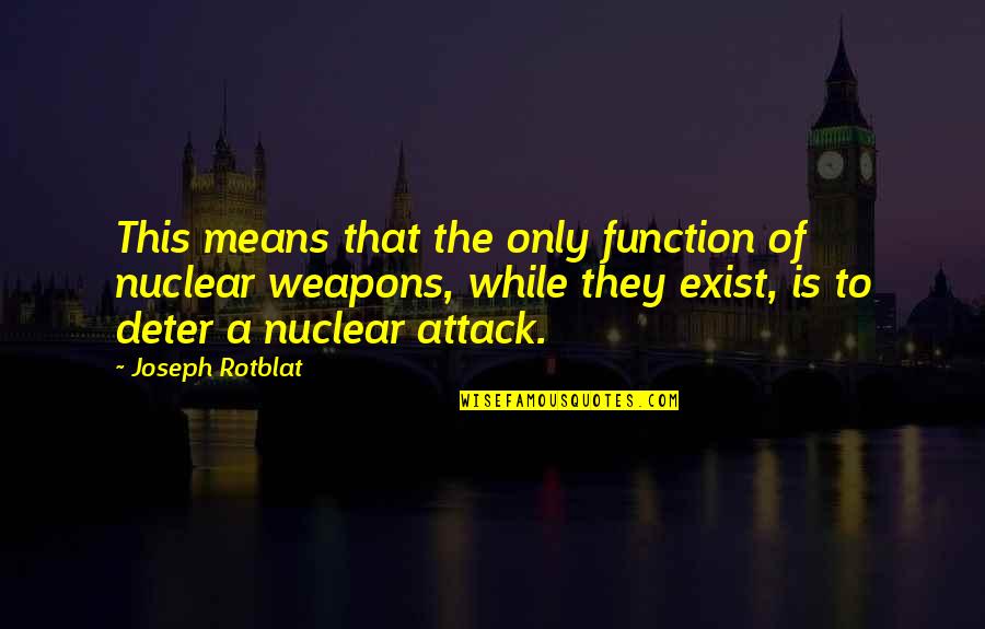 Attack Quotes By Joseph Rotblat: This means that the only function of nuclear